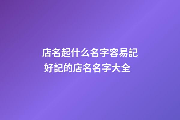 店名起什么名字容易記 好記的店名名字大全-第1張-店鋪起名-玄機派